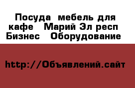 Посуда, мебель для кафе - Марий Эл респ. Бизнес » Оборудование   